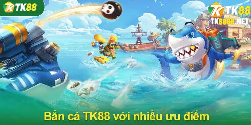 Bắn cá TK88 với các ưu điểm đặc biệt